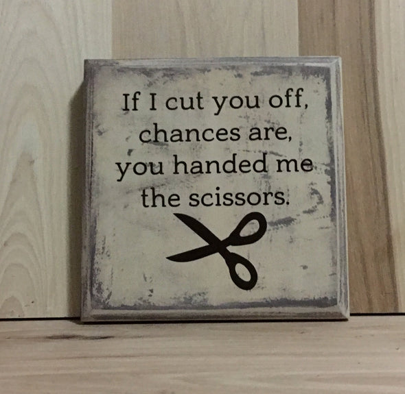 If I cut you off, chances are you handed me the scissors wood sign.