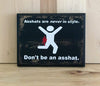 Asshats are never in style, don't be an asshat funny wood sign.