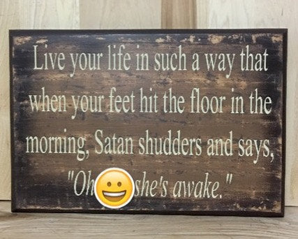 Live your life in such a way that when your feet hit the floor in the morning, Satin shudders and says, "Oh shit, she's awake."