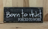 Born to hunt forced to work wood sign for cabin decor or man cave.