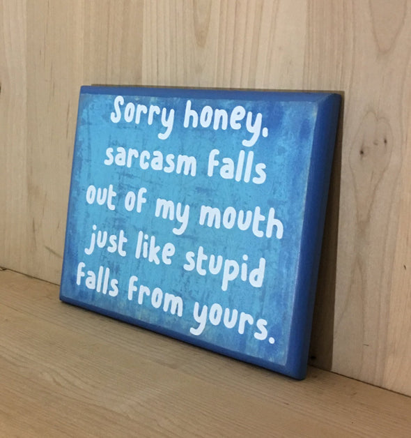 Sarcasm falls out of my mouth just like stupid falls from yours wood sign.