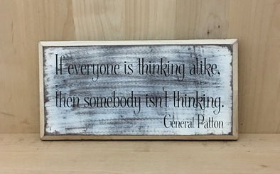 General PAtton quote if everyone is thinking alike, then somebody isn't thinking sign.