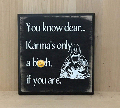 You know dear, Karma's only a bitch if you are wooden sign.