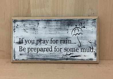 If you pray for rain...be prepared for mud wood sign.