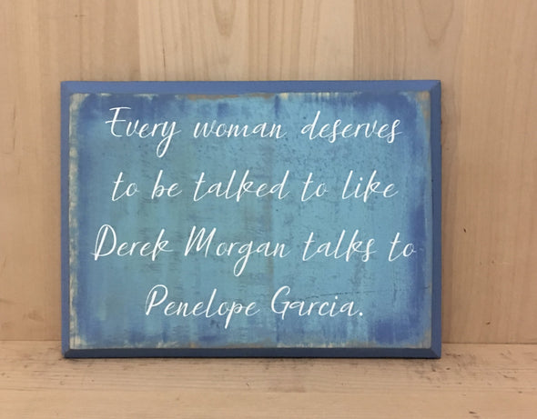 Every woman deserves to be talked to like Derek Morgan talks to Penelope Garcia sign.