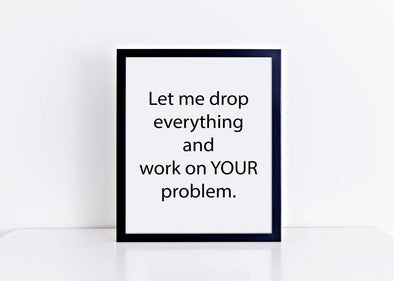 Let me drop everything and work on your problem art print for home or office.