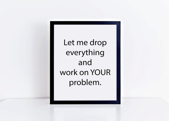 Let me drop everything and work on your problem art print for home or office.