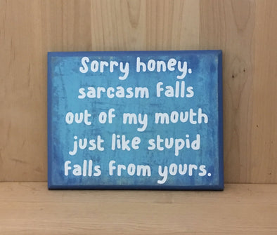Sarcasm falls out of my mouth just like stupid falls from yours wood sign.