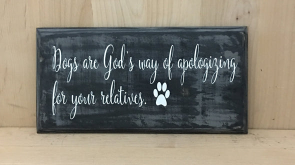 Dogs are God's way of apologizing for your relatives wood sign.