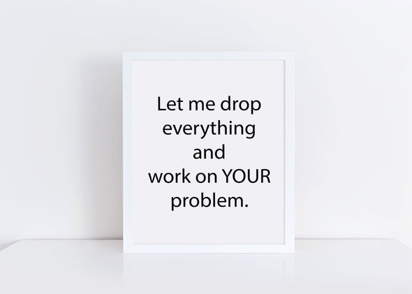 Funny wall decor let me drop everything and work on your problem.