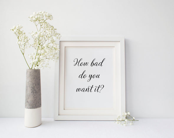 How bad do you want it motivational art print for home or office decor.