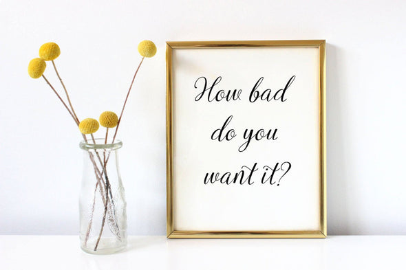 How bad do you want it art print for digital download.