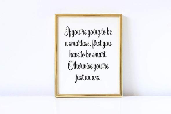 If you're going to be a smartass, first you have to be smart art print