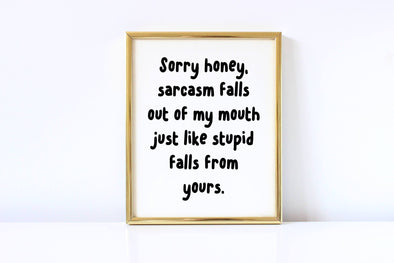 Sorru honey, sarcasm falls out of my mouth just like stupid falls from yours sign.