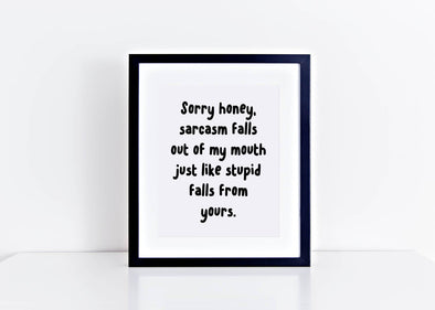 Sorry honey, sarcasm falls out of my mouth just like stupid falls from yours sign.