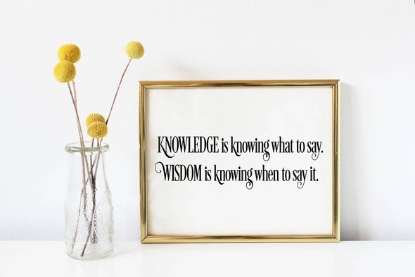 Knowledge is knowing what to say, wisdom is knowing when to say it.