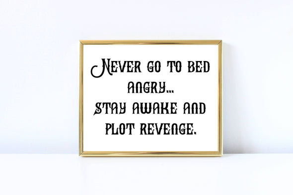 Digital download never go to bed angry.  Stay awake and plot revenge wall art decor.