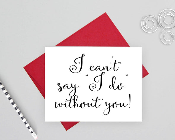 I can't say "I do" without you card for bridesmaid or maid of honor.