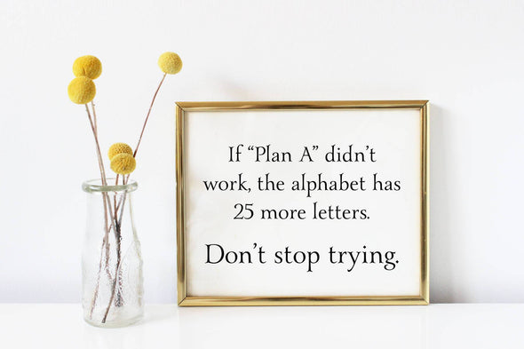 If plan A didn't work, the alphabet has 25 more letters art print for download.