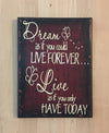 Dream as if you could live forever, live as if you only have today wood sign.
