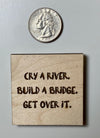 Cry a river build a bridge get over it magnet, motivational magnet, wood magnet wooden, wooden magnet wood