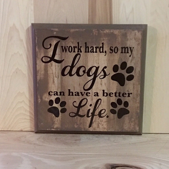 I work hard so my dogs can have a better life wood sign.