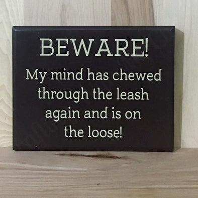 Beware my mind has chewed through the leash and is on the loose wood sign.
