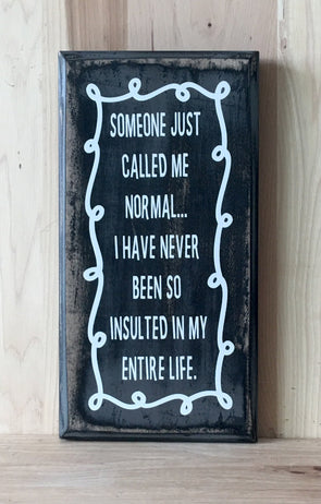 Someone just called me normal...I have never been so insulted in my life wood sign.