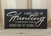 A bad day of hunting is still better than a good day at woork wood sign.