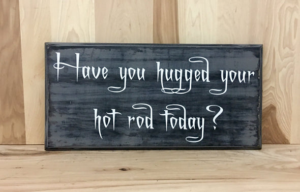 Have you hugged your hot rod today wood sign