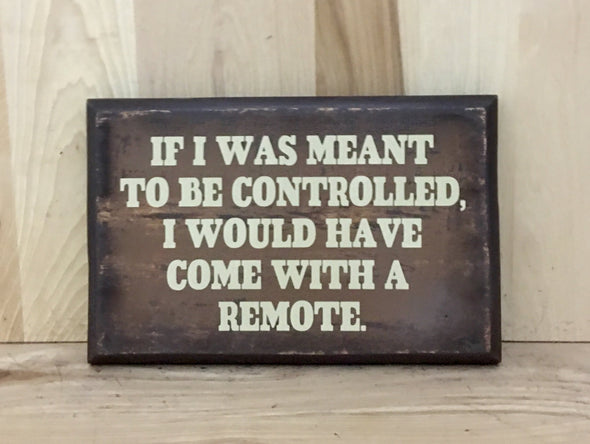 If I was meant to be controlled, I would have come with a remote control sign.