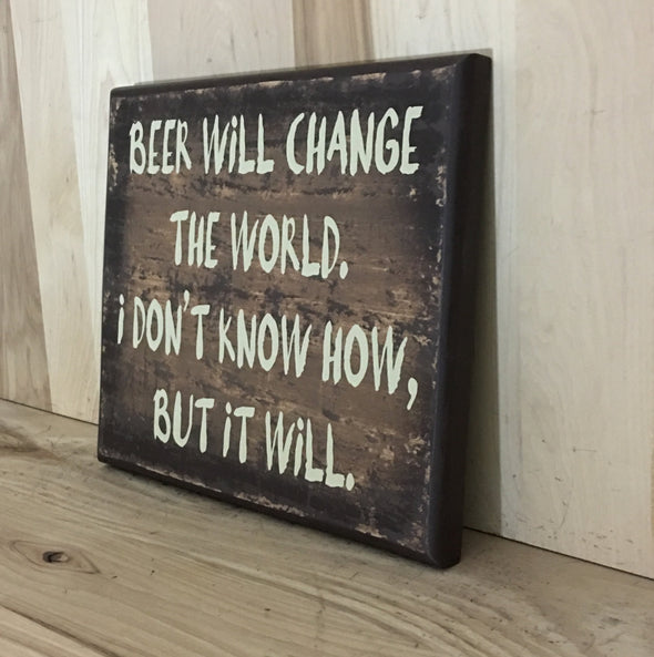 Beer will change the world, I don't now how, but it will funny sign